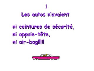 1 Les autos n‘avaient  ni ceintures de sécurité,  ni appuie-tête,  ni air-bag!!!!! 