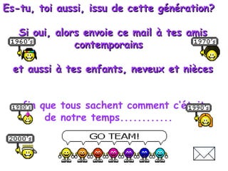 Es-tu, toi aussi, issu de cette génération? Si oui, alors envoie ce mail à tes amis contemporains  et aussi à tes enfants, neveux et nièces  afin que tous sachent comment c‘était  de notre temps............ 
