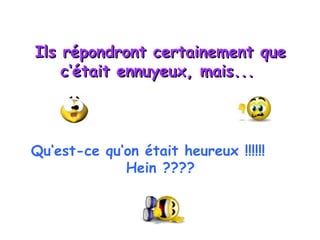 Ils répondront certainement que c‘était ennuyeux, mais...   Qu‘est-ce qu‘on était heureux !!!!!!  Hein ???? 