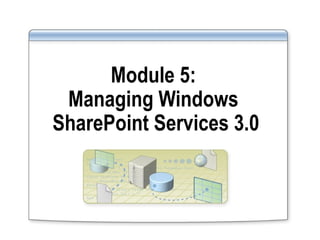 Module 5:  Managing Windows  SharePoint Services 3.0 