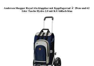 Andersen Shopper Royal Alu klappbar mit Kugellagerrad Ã˜ 29cm und 62
Liter Tasche Hydro 2.0 mit KÃ¼hlfach blau
 