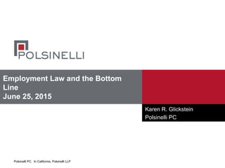 Polsinelli PC. In California, Polsinelli LLP
Employment Law and the Bottom
Line
June 25, 2015
Karen R. Glickstein
Polsinelli PC
 