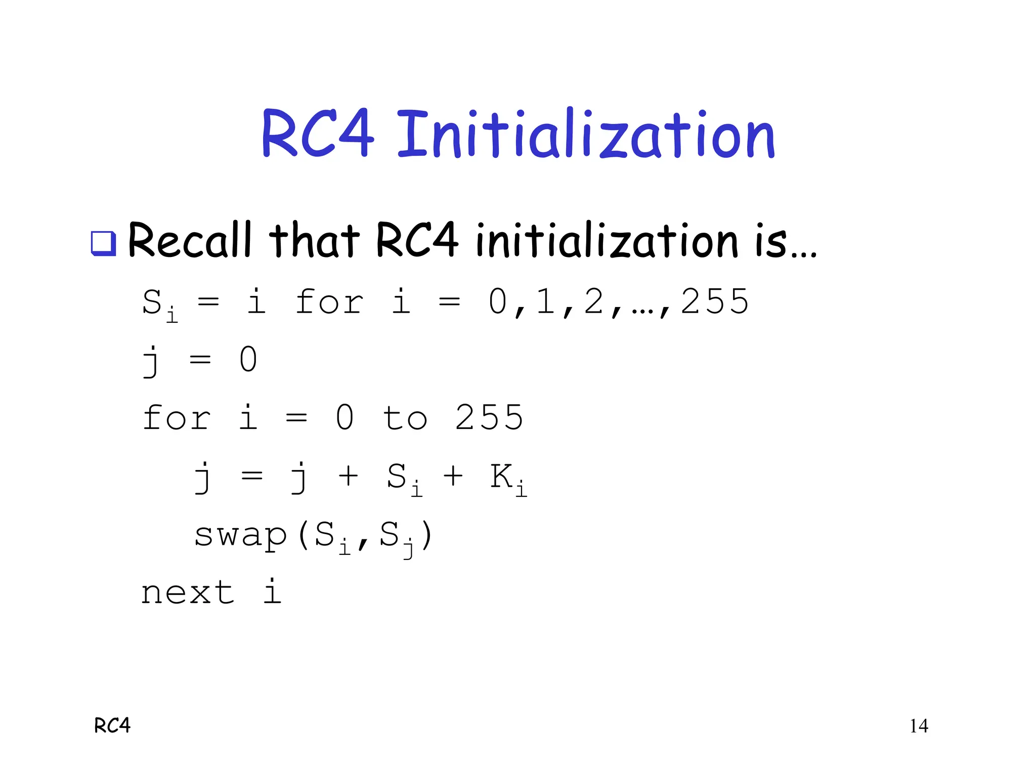 RC4 14
RC4 Initialization
 Recall that RC4 initialization is…
Si = i for i = 0,1,2,…,255
j = 0
for i = 0 to 255
j = j + Si + Ki
swap(Si,Sj)
next i
 