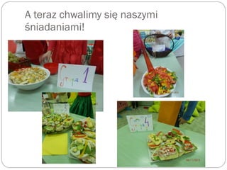 A teraz chwalimy się naszymi
śniadaniami!
 