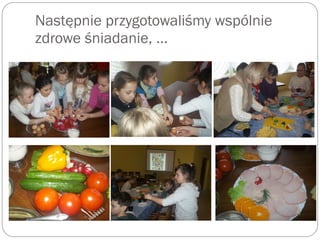Następnie przygotowaliśmy wspólnie
zdrowe śniadanie, …
 