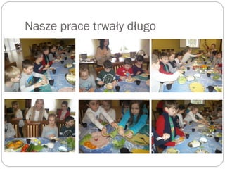 Nasze prace trwały długo
 
