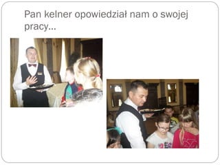 Pan kelner opowiedział nam o swojej
pracy…
 