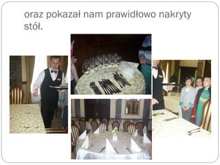 oraz pokazał nam prawidłowo nakryty
stół.
 
