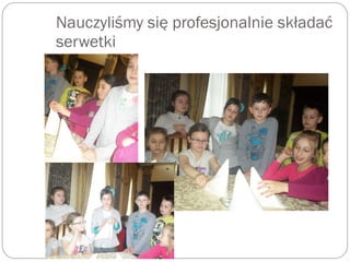 Nauczyliśmy się profesjonalnie składać
serwetki
 