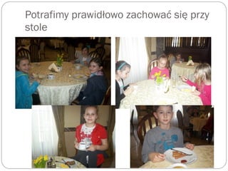 Potrafimy prawidłowo zachować się przy
stole
 