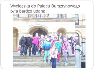 Wycieczka do Pałacu Bursztynowego
była bardzo udana!
 
