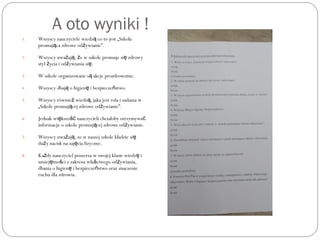 A oto wyniki !
1. Wszyscy nauczyciele wiedz co to jest „Szkołaą
promuj ca zdrowe od ywianie”.ą ż
2. Wszyscy uwa aj , e w szkole promuje si zdrowyż ą ż ę
styl ycia i od ywiania si .ż ż ę
3. W szkole organizowane s akcje prozdrowotne.ą
4. Wszyscy dbaj o higien i bezpiecze stwo.ą ę ń
5. Wszyscy równie wiedz , jaka jest rola i zadania wż ą
„Szkole promuj cej zdrowe od ywianie”.ą ż
6. Jednak wi kszo nauczycieli chciałoby otrzymywaę ść ć
informacje o szkole promuj cej zdrowe od ywianie.ą ż
7. Wszyscy uwa aj , ze w naszej szkole kładzie siż ą ę
du y nacisk na zaj cia fizyczne.ż ę
8. Ka dy nauczyciel poszerza w swojej klasie wiedz iż ę
umiej tno ci z zakresu wła ciwego od ywiania,ę ś ś ż
dbania o higien i bezpiecze stwo oraz znaczenieę ń
ruchu dla zdrowia.
 