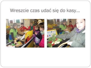 Wreszcie czas udać się do kasy…
 