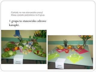 Czekały na nas stanowiska pracy!
Klasa została podzielona na 6 grup.
1 grupa to stanowisko zdrowe
kanapki.
2 grupa przygotowywa b dzie sałatk owocowć ę ę ą
 