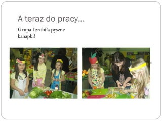 A teraz do pracy…
Grupa I zrobiła pyszne
kanapki!
Grupa II przygotowała sałatk owocow !ę ą
 