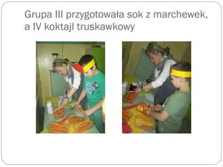 Grupa III przygotowała sok z marchewek,
a IV koktajl truskawkowy
 