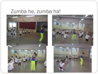 Zumba he, zumba ha!
 