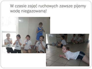 W czasie zajęć ruchowych zawsze pijemy
wodę niegazowaną!
 
