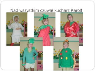 Nad wszystkim czuwał kucharz Karol!
 