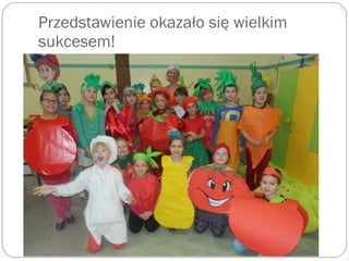 Przedstawienie okazało się wielkim
sukcesem!
 