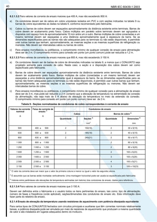 NBR IEC 60439-1:200340
8.2.1.3.2 Para valores de corrente de ensaio maiores que 400 A, mas não excedendo 800 A:
a) Os condutores devem ser de cabos em cobre unipolares isolados em PVC e com seções indicadas na tabela 9 ou
barras de cobre equivalentes as dadas na tabela 9, conforme recomendado pelo fabricante.
b) Cabos ou barras de cobre devem ser espaçados aproximadamente da distância existente entre terminais. Barras de
cobre devem ter acabamento preto fosco. Cabos múltiplos em paralelo sobre terminais devem ser agrupados e
dispostos com espaço livre de aproximadamente 10 mm entre um e outro. Barras múltiplas de cobre conectadas a um
mesmo terminal devem ser espaçadas a uma distância aproximadamente igual à espessura da barra. Se as
dimensões especificadas para as barras não são adequadas para os terminais ou não estão disponíveis, é permitido
usar outras barras que tenham, aproximadamente, as mesmas seções e as mesmas superfícies de refrigeração ou
menores. Não devem ser intercaladas cabos ou barras de cobre.
c) Para ensaios monofásicos ou polifásicos, o comprimento mínimo de qualquer conexão de ensaio para alimentação
deve ser de 2 m. O comprimento mínimo para conexão em ponte (um ponto comum) pode ser reduzida a 1,2 m.
8.2.1.3.3 Para valores de corrente de ensaio maiores que 800 A, mas não excedendo 3 150 A:
a) Os condutores devem ser de barras de cobre de dimensões indicadas na tabela 9, a menos que o CONJUNTO seja
projetado somente para conexão de cabo. Neste caso, a seção e a disposição dos cabos devem ser como
especificado pelo fabricante.
b) Barras de cobre devem ser espaçadas aproximadamente da distância existente entre terminais. Barras de cobre
devem ter acabamento preto fosco. Barras múltiplas de cobre (conectadas a um mesmo terminal) devem ser
espaçadas a uma distância aproximadamente igual à espessura da barra. Se as dimensões especificadas para as
barras não forem adequadas para os terminais ou não estão disponíveis, é permitido usar outras barras que tenham,
aproximadamente, as mesmas seções e as mesmas superfícies de refrigeração ou menores. Não devem ser
intercaladas barras de cobre.
c) Para ensaios monofásicos ou polifásicos, o comprimento mínimo de qualquer conexão para a alimentação de ensaio
deve ser de 3 m, mas pode ser reduzido a 2 m contanto que a elevação da temperatura na extremidade da conexão
da alimentação, não seja mais de 5 K abaixo da elevação da temperatura no meio da extensão da conexão.
O comprimento mínimo para conexão em ponte (um ponto comum) deve ser de 2 m.
Tabela 9 - Seções normalizadas de condutores de cobre correspondentes à corrente de ensaio
Condutores de ensaio
Cabos Barras de cobre
2)
Valores da corrente
nominal
A
Faixa da corrente de
ensaio
1)
A
Quantidade Seções
3)
mm
2
Quantidade Dimensões
3)
mm
500 400 a 500 2 150(16) 2 30 x 5(15)
630 500 a 630 2 185(18) 2 40 x 5(15)
800 630 a 800 2 240(21) 2 50 x 5(17)
1 000 800 a 1 000 2 60 x 5(19)
1 250 1 000 a 1 250 2 80 x 5(20)
1 600 1 250 a 1 600 2 100 x 5(23)
2 000 1 600 a 2 000 3 100 x 5(20)
2 500 2 000 a 2 500 4 100 x 5(21)
3 150 2 500 a 3 150 3 100 x 10(23)
1)
O valor da corrente deve ser maior que o valor da primeira coluna e menor ou igual o valor da segunda coluna.
2)
É assumido que as barras estão montadas verticalmente. Uma montagem horizontal pode ser usada se especificada pelo fabricante.
3)
Valores entre parênteses são elevações de temperatura estimadas (em kelvins) dos condutores de ensaio, dados para referência.
8.2.1.3.4 Para valores de corrente de ensaio maiores que 3 150 A:
Devem ser definidos entre o fabricante e o usuário todos os itens pertinentes do ensaio, tais como: tipo de alimentação,
número de fases e freqüência (onde aplicável), seções/dimensões dos condutores de ensaio etc. Esta informação deve
fazer parte do relatório de ensaio.
8.2.1.4 Ensaio de elevação da temperatura usando resistores de aquecimento com potência dissipada equivalente
Para certos tipos de CONJUNTOS fechados com circuitos principais e auxiliares que têm correntes nominais relativamente
baixas, a potência dissipada pode ser simulada por meio de resistores de aquecimento que produzam a mesma quantidade
de calor e são instalados em lugares adequados dentro do invólucro.
Cópia não autorizada
 