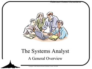 Robertson-Howard Consultants
Copyright © 2002 Robertson-Howard Consultants, Lincoln, NE 68504
A General Overview
The Systems Analyst
 