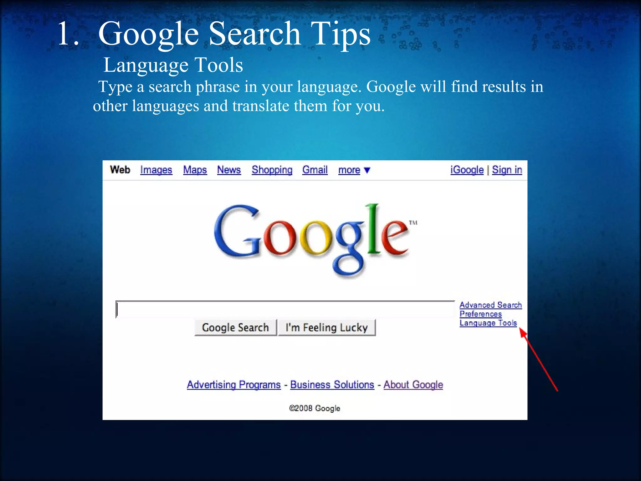 1.  Google Search Tips           Language Tools                   Type a search phrase in your language. Google will find results in                other languages and translate them for you. 