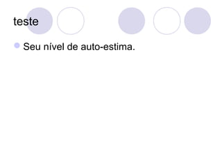 teste
Seu nível de auto-estima.
 