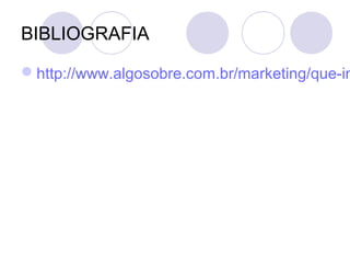 BIBLIOGRAFIA
http://www.algosobre.com.br/marketing/que-im
 