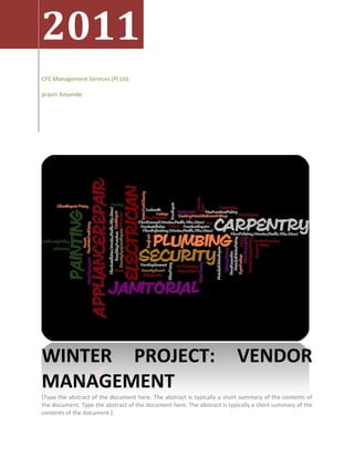2011
CFC Management Services (P) Ltd.

pravin Koyande




WINTER PROJECT:                                                          VENDOR
MANAGEMENT
[Type the abstract of the document here. The abstract is typically a short summary of the contents of
the document. Type the abstract of the document here. The abstract is typically a short summary of the
contents of the document.]
 