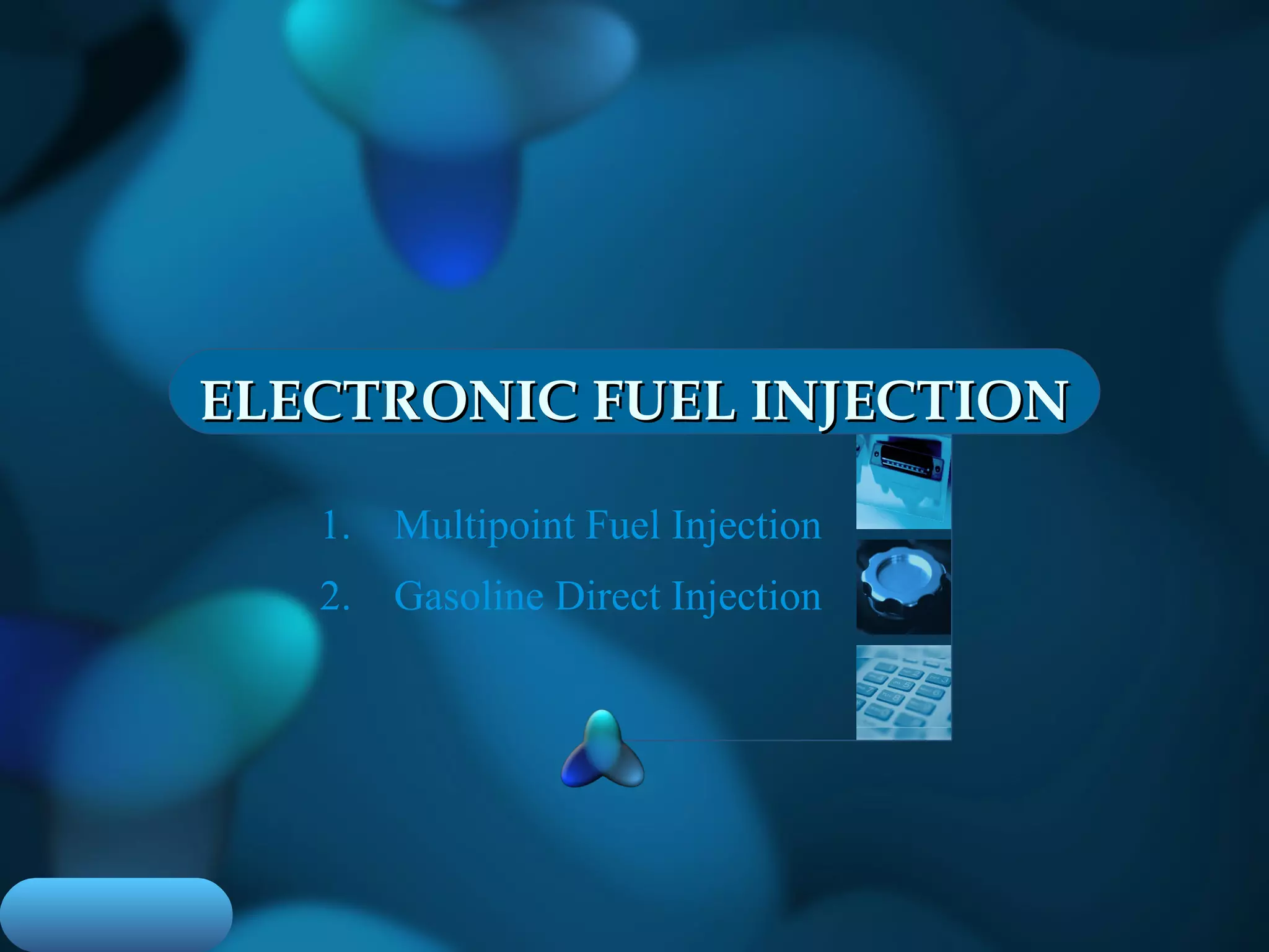 ELECTRONIC FUEL INJECTIONELECTRONIC FUEL INJECTION
1. Multipoint Fuel Injection
2. Gasoline Direct Injection
 