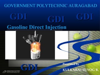 Gasoline Direct Injection
Presented by
KULKARNI SUYOG B.
GDIGDI
GDIGDI
GDIGDI GDIGDI
GOVERNMENT POLYTECHNIC AURAGABAD
 