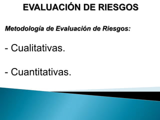 EVALUACIÓN DE RIESGOS
Metodología de Evaluación de Riesgos:
- Cualitativas.
- Cuantitativas.
 