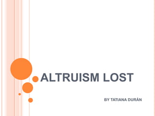 ALTRUISM LOST
        BY TATIANA DURÁN
 