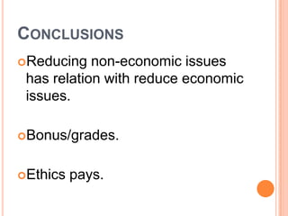 CONCLUSIONS
Reducing   non-economic issues
 has relation with reduce economic
 issues.

Bonus/grades.


Ethics   pays.
 