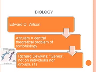 BIOLOGY


Edward O. Wilson


   Altruism = central
   theoretical problem of
   sociobiology

    Richard Dewkins: “Genes”,
    not on individuals nor
    groups. (1)
 