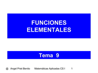 FUNCIONES 
ELEMENTALES 
Tema 9 
@ Angel Priet Benito Matemáticas Aplicadas CS I 1 
 