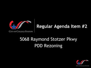 Regular Agenda Item #2
5068 Raymond Stotzer Pkwy
PDD Rezoning
 