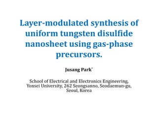 Layer-modulated synthesis of
uniform tungsten disulfide
nanosheet using gas-phase
precursors.
Jusang Park*
School of Electrical and Electronics Engineering,
Yonsei University, 262 Seongsanno, Seodaemun-gu,
Seoul, Korea
 