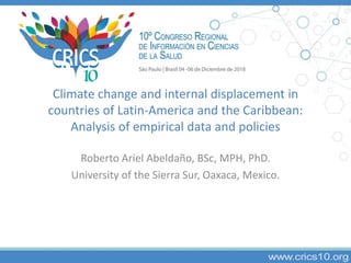 Climate change and internal displacement in
countries of Latin-America and the Caribbean:
Analysis of empirical data and policies
Roberto Ariel Abeldaño, BSc, MPH, PhD.
University of the Sierra Sur, Oaxaca, Mexico.
 