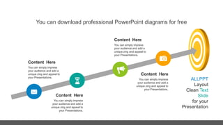 You can download professional PowerPoint diagrams for free
Content Here
You can simply impress
your audience and add a
unique zing and appeal to
your Presentations.
Content Here
You can simply impress
your audience and add a
unique zing and appeal to
your Presentations.
Content Here
You can simply impress
your audience and add a
unique zing and appeal to
your Presentations.
Content Here
You can simply impress
your audience and add a
unique zing and appeal to
your Presentations.
ALLPPT
Layout
Clean Text
Slide
for your
Presentation
 