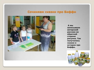 Сочиняем сказки про Биффи

А мы
записывали
авторский
рассказ на
обратной
стороне
рисунка. Так
получились
сказки и
истории про
Биффи.

 