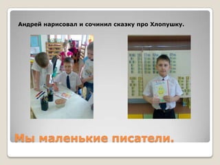 Андрей нарисовал и сочинил сказку про Хлопушку.

Мы маленькие писатели.

 