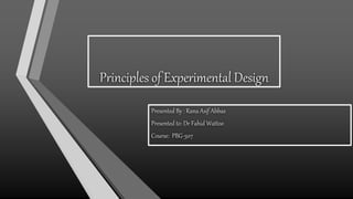 Principles of Experimental Design
Presented By : Rana Asif Abbas
Presented to: Dr Fahid Wattoo
Course: PBG-507
 