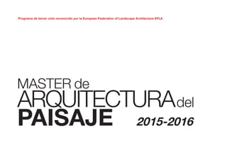 Programa de tercer ciclo reconocido por la European Federation of Landscape Architecture EFLA
MASTER de
ARQUITECTURAdel
PAISAJE 2015-2016
 