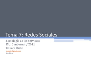 Tema 7: Redes Sociales Sociología de los servicios E.U. Gimbernat / 2011 Eduard Biete esbiete@gmail.com @esbiete 