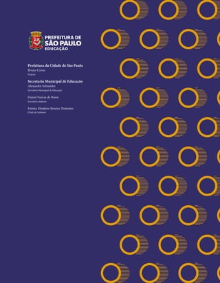 Prefeitura da Cidade de São Paulo
Bruno Covas
Prefeito
Secretaria Municipal de Educação
Alexandre Schneider
Secretário Municipal de Educação
Daniel Funcia de Bonis
Secretário Adjunto
Fatima Elisabete Pereira Thimoteo
Chefe de Gabinete
 