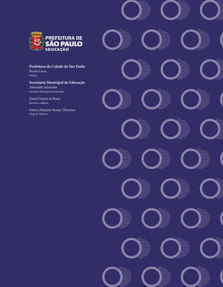 Prefeitura da Cidade de São Paulo
Bruno Covas
Prefeito
Secretaria Municipal de Educação
Alexandre Schneider
Secretário Municipal de Educação
Daniel Funcia de Bonis
Secretário Adjunto
Fatima Elisabete Pereira Thimoteo
Chefe de Gabinete
 