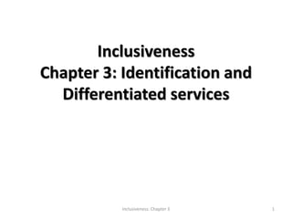 Inclusiveness
Chapter 3: Identification and
Differentiated services
Inclusiveness: Chapter 3 1
 