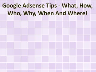 Google Adsense Tips - What, How,
 Who, Why, When And Where!
 